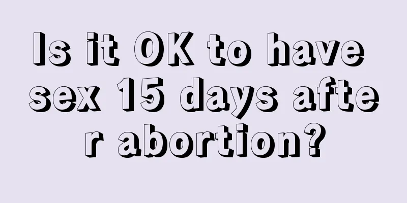 Is it OK to have sex 15 days after abortion?