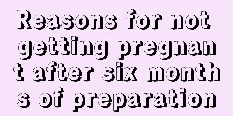 Reasons for not getting pregnant after six months of preparation