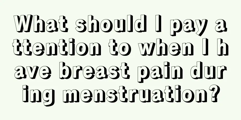 What should I pay attention to when I have breast pain during menstruation?