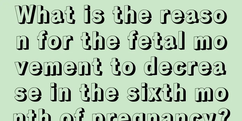 What is the reason for the fetal movement to decrease in the sixth month of pregnancy?