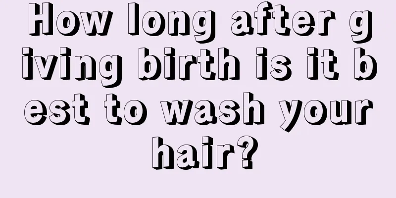 How long after giving birth is it best to wash your hair?