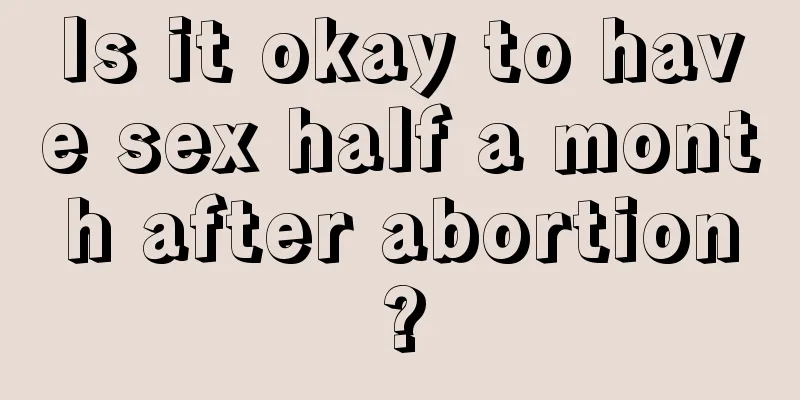 Is it okay to have sex half a month after abortion?