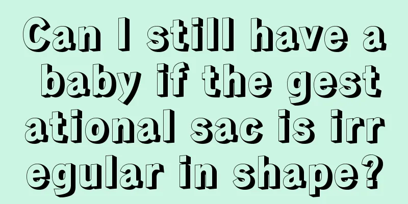 Can I still have a baby if the gestational sac is irregular in shape?