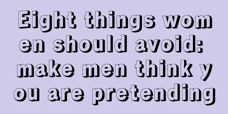 Eight things women should avoid: make men think you are pretending