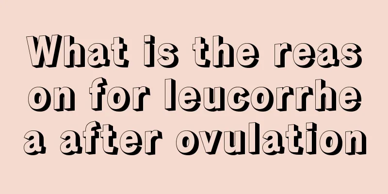 What is the reason for leucorrhea after ovulation