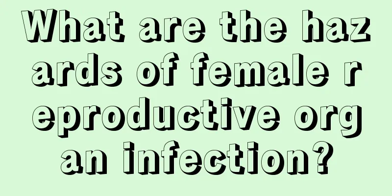 What are the hazards of female reproductive organ infection?