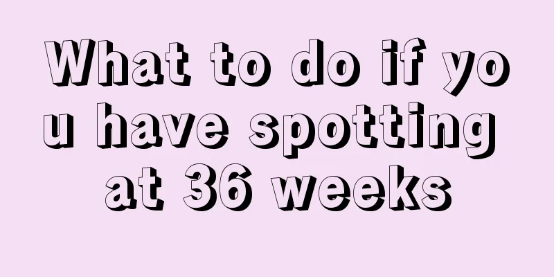 What to do if you have spotting at 36 weeks