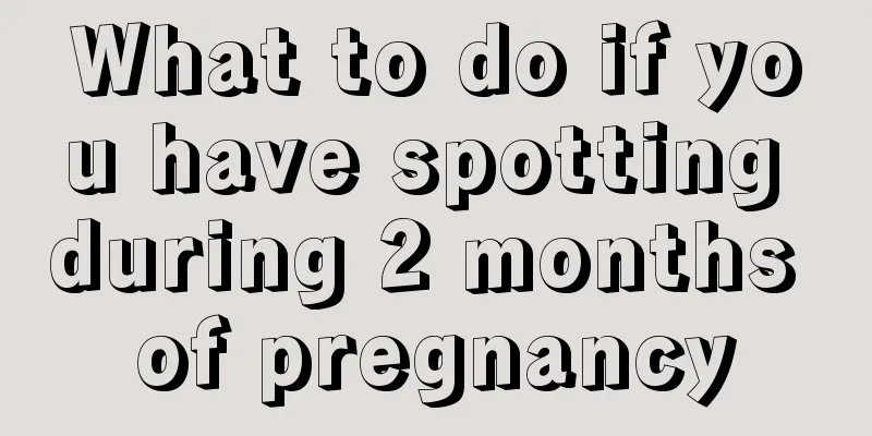 What to do if you have spotting during 2 months of pregnancy