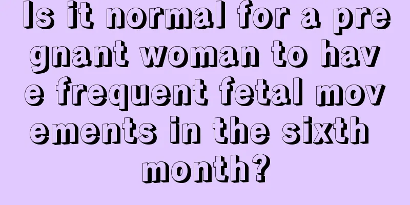 Is it normal for a pregnant woman to have frequent fetal movements in the sixth month?