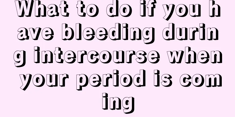 What to do if you have bleeding during intercourse when your period is coming