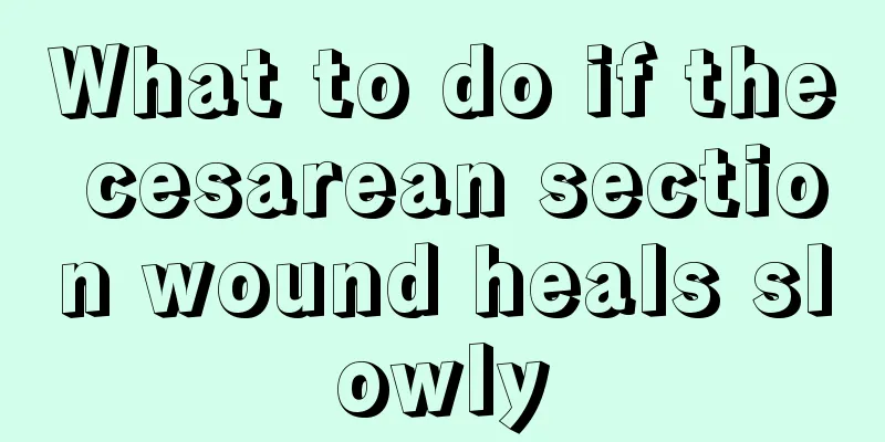 What to do if the cesarean section wound heals slowly