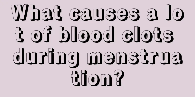 What causes a lot of blood clots during menstruation?