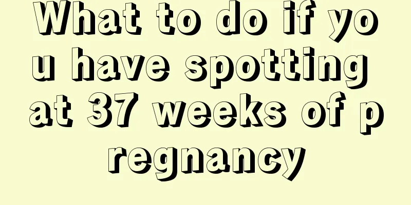 What to do if you have spotting at 37 weeks of pregnancy