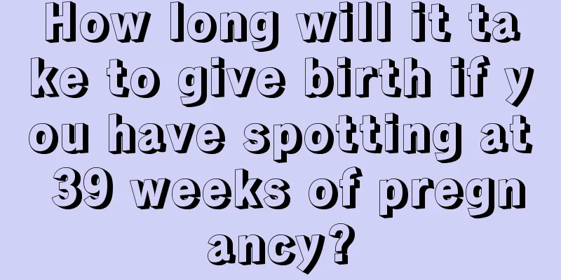 How long will it take to give birth if you have spotting at 39 weeks of pregnancy?