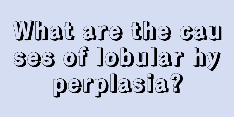 What are the causes of lobular hyperplasia?