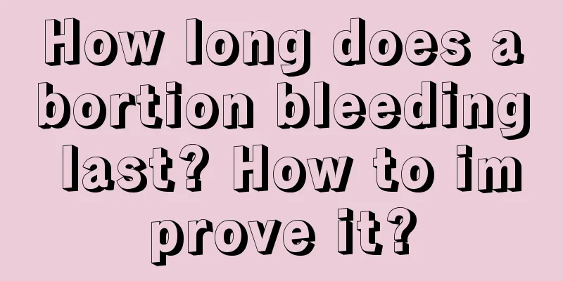 How long does abortion bleeding last? How to improve it?