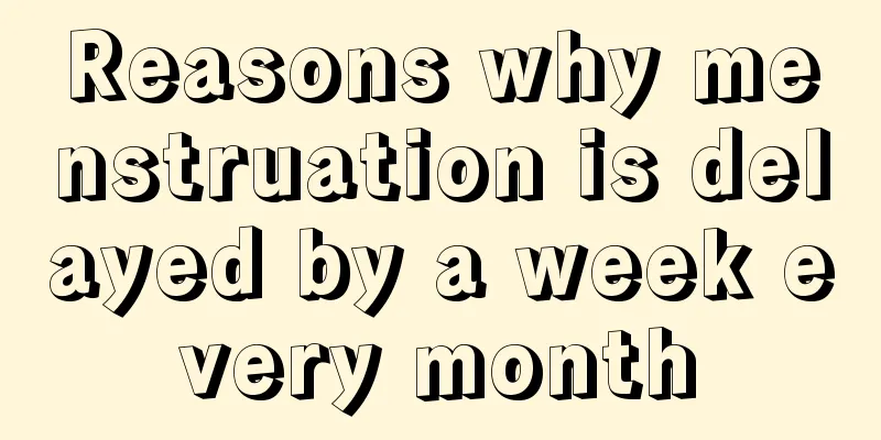 Reasons why menstruation is delayed by a week every month