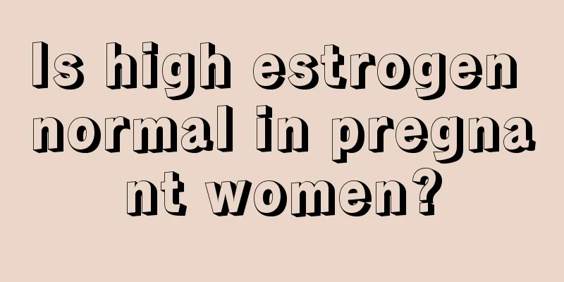 Is high estrogen normal in pregnant women?