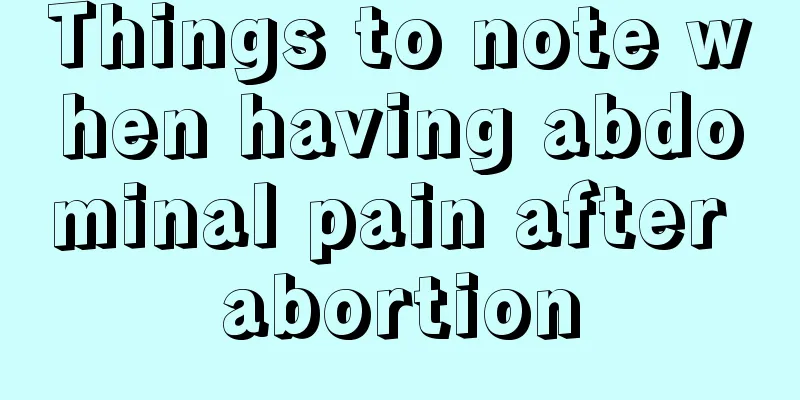 Things to note when having abdominal pain after abortion