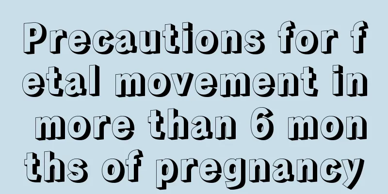 Precautions for fetal movement in more than 6 months of pregnancy