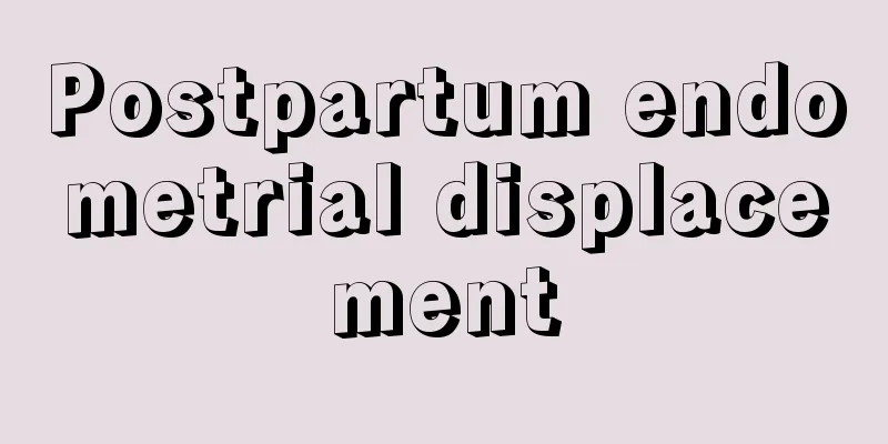 Postpartum endometrial displacement