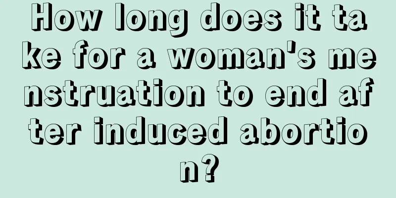 How long does it take for a woman's menstruation to end after induced abortion?