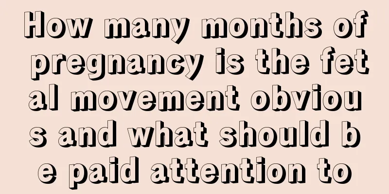 How many months of pregnancy is the fetal movement obvious and what should be paid attention to