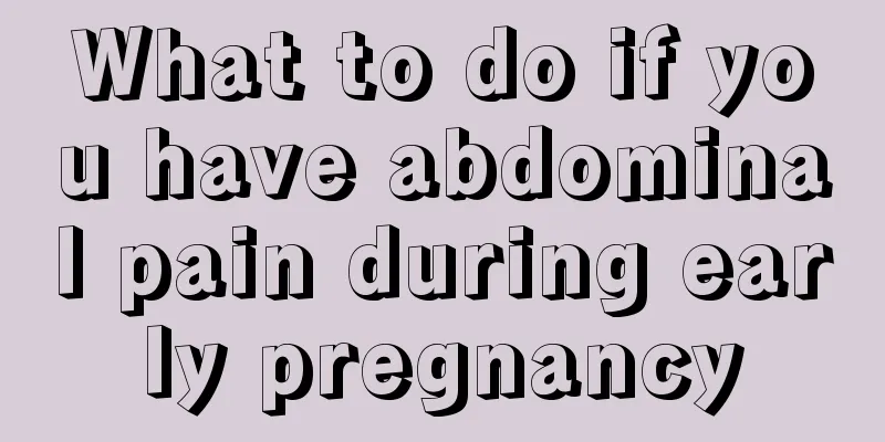 What to do if you have abdominal pain during early pregnancy