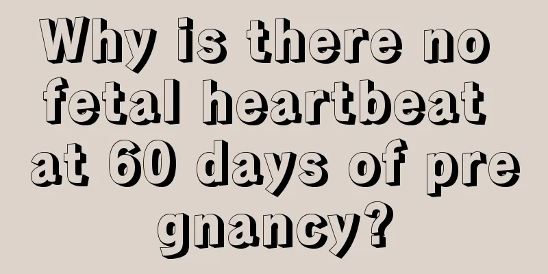 Why is there no fetal heartbeat at 60 days of pregnancy?