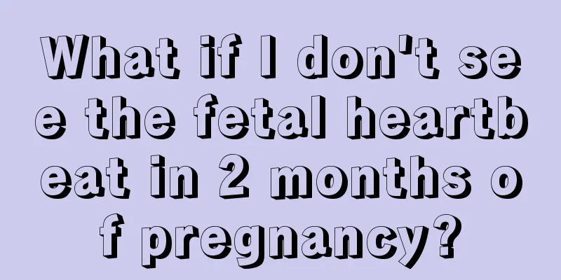 What if I don't see the fetal heartbeat in 2 months of pregnancy?