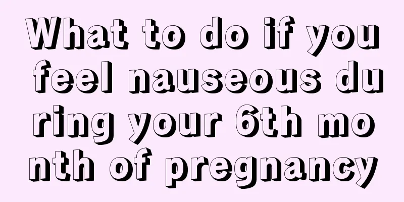 What to do if you feel nauseous during your 6th month of pregnancy