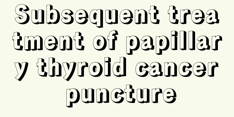 Subsequent treatment of papillary thyroid cancer puncture