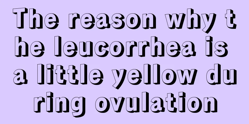 The reason why the leucorrhea is a little yellow during ovulation