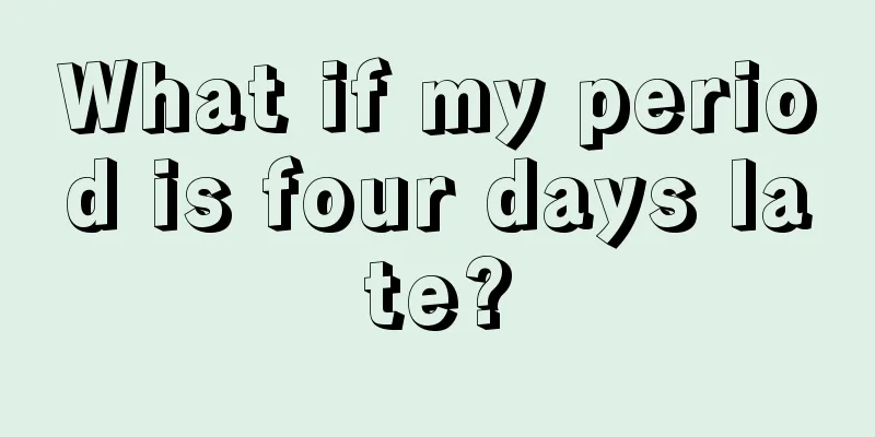 What if my period is four days late?