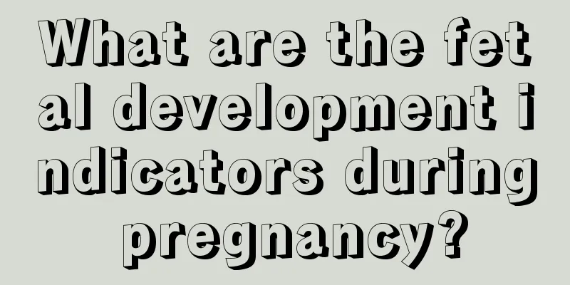 What are the fetal development indicators during pregnancy?