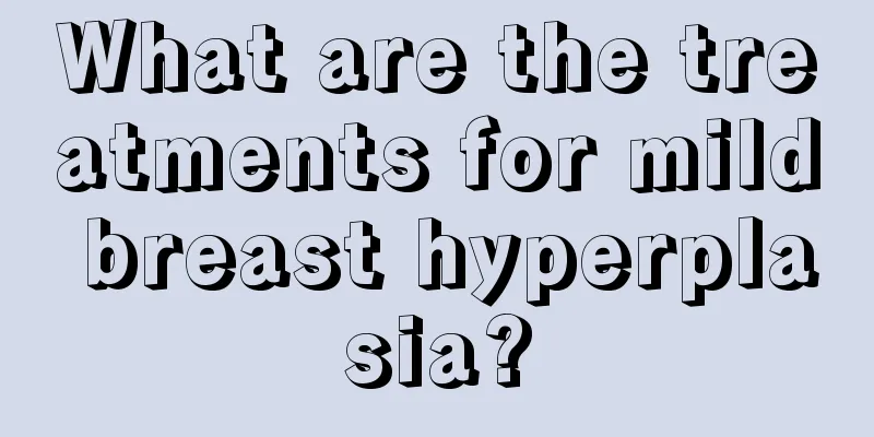 What are the treatments for mild breast hyperplasia?