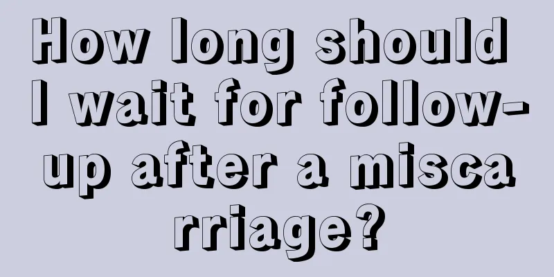 How long should I wait for follow-up after a miscarriage?