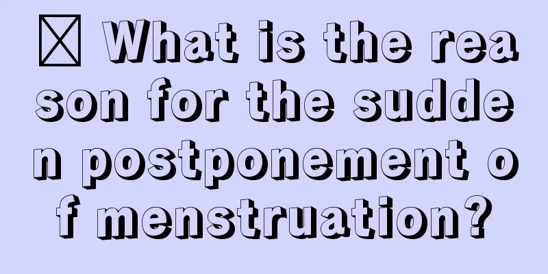 ​ What is the reason for the sudden postponement of menstruation?