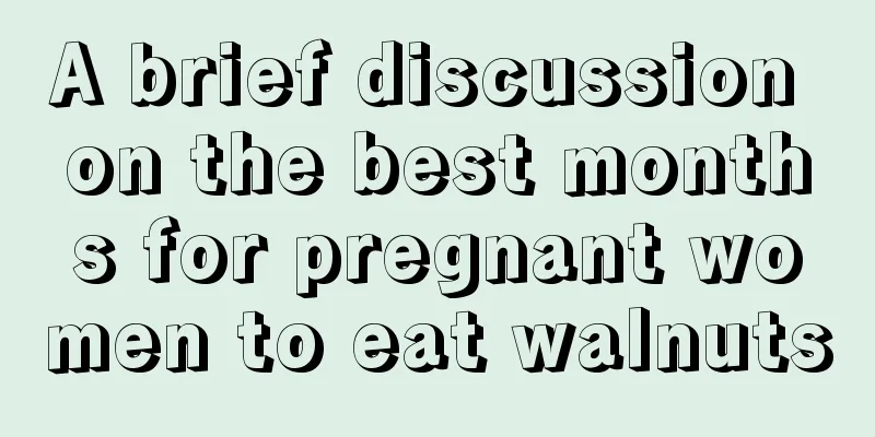 A brief discussion on the best months for pregnant women to eat walnuts