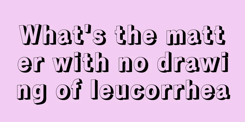 What's the matter with no drawing of leucorrhea