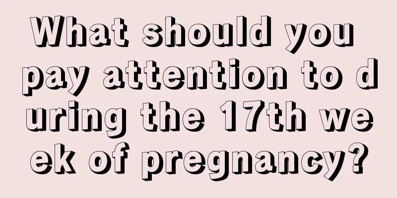 What should you pay attention to during the 17th week of pregnancy?