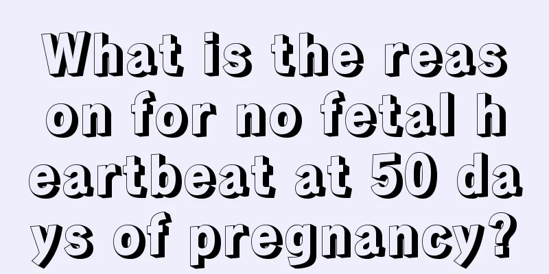 What is the reason for no fetal heartbeat at 50 days of pregnancy?