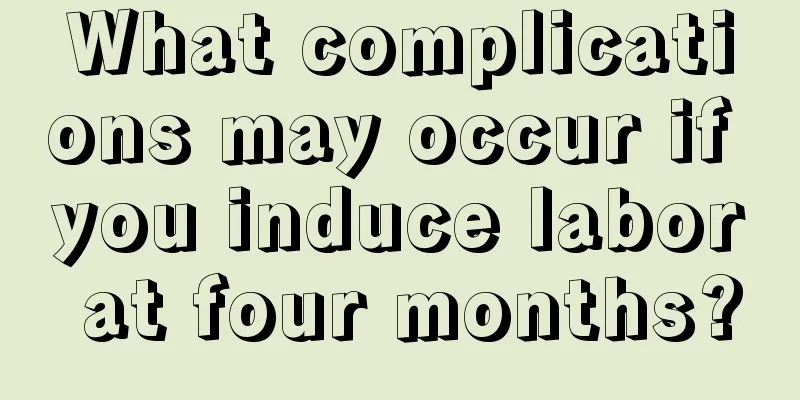 What complications may occur if you induce labor at four months?