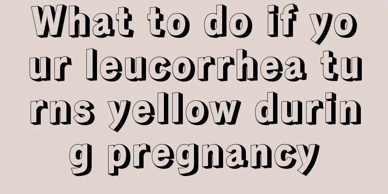 What to do if your leucorrhea turns yellow during pregnancy