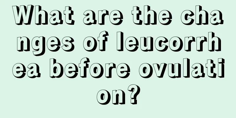 What are the changes of leucorrhea before ovulation?