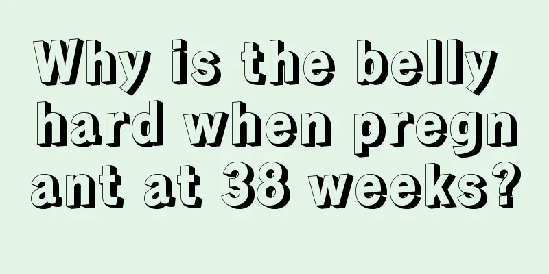 Why is the belly hard when pregnant at 38 weeks?