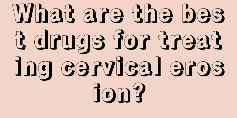 What are the best drugs for treating cervical erosion?