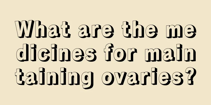 What are the medicines for maintaining ovaries?