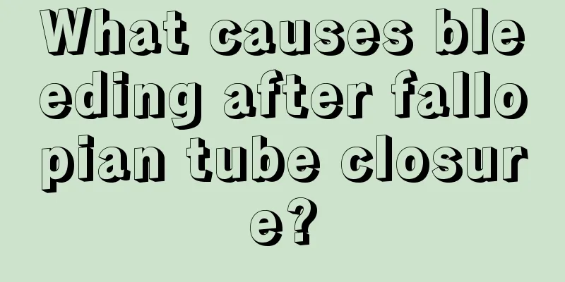 What causes bleeding after fallopian tube closure?