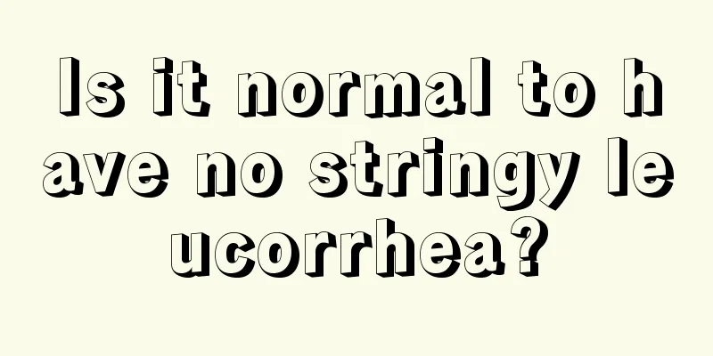 Is it normal to have no stringy leucorrhea?